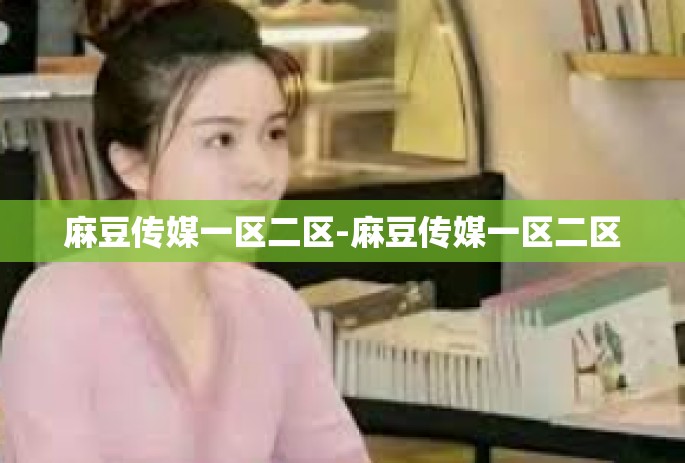 麻豆传媒一区二区-麻豆传媒一区二区
